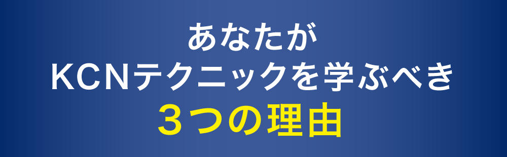 あなたがKCNテクニックを学ぶべき３つの理由